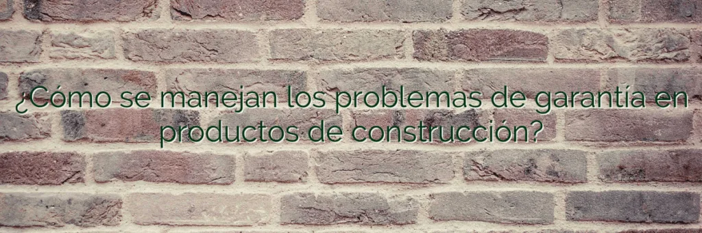 ¿Cómo se manejan los problemas de garantía en productos de construcción?