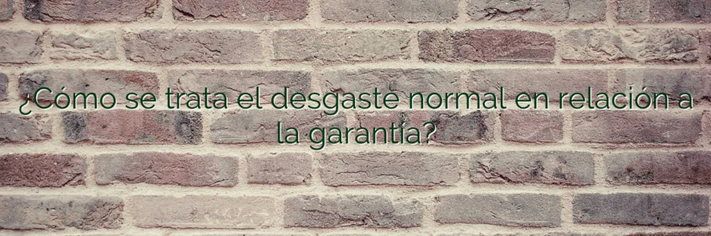 ¿Cómo se trata el desgaste normal en relación a la garantía?