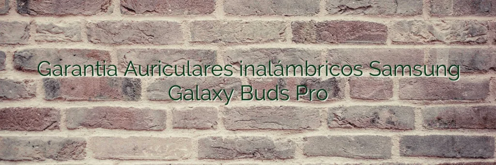 Garantia Auriculares inalámbricos Samsung Galaxy Buds Pro