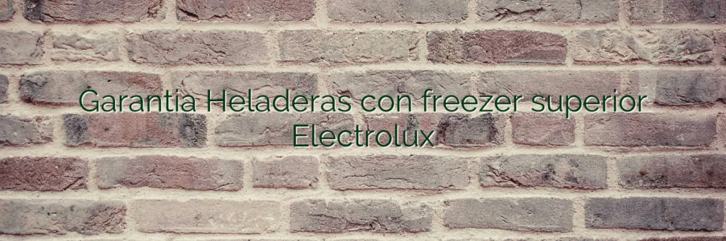 Garantia Heladeras con freezer superior Electrolux
