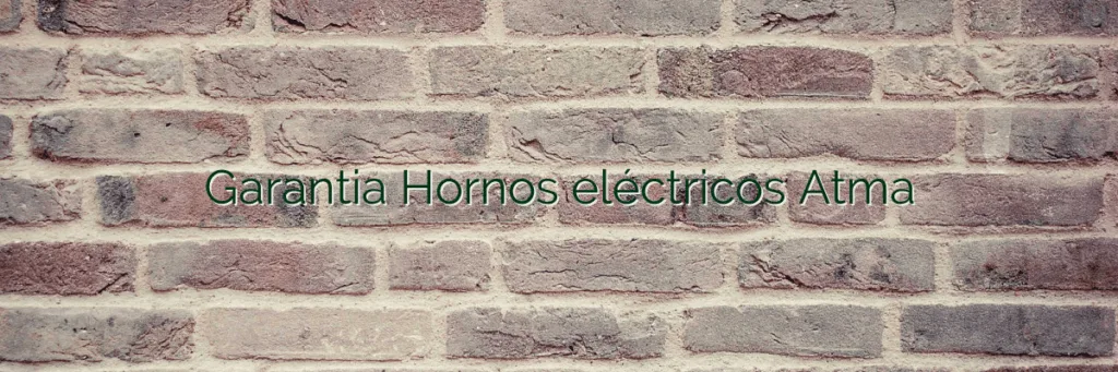 Garantia Hornos eléctricos Atma
