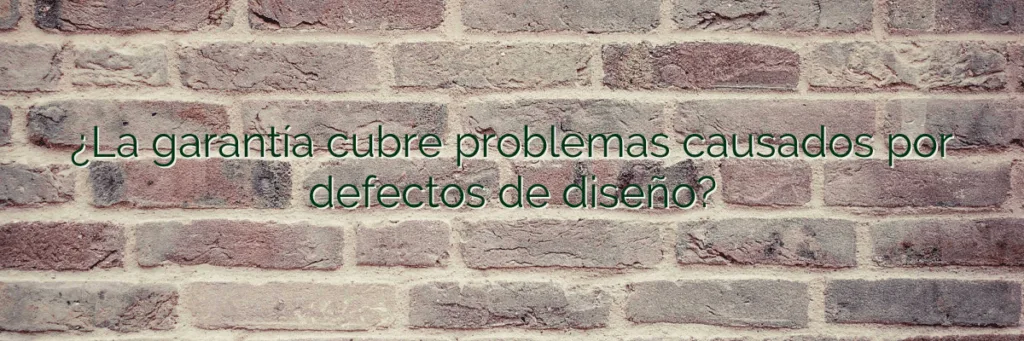 ¿La garantía cubre problemas causados por defectos de diseño?