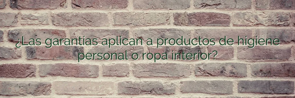 ¿Las garantías aplican a productos de higiene personal o ropa interior?