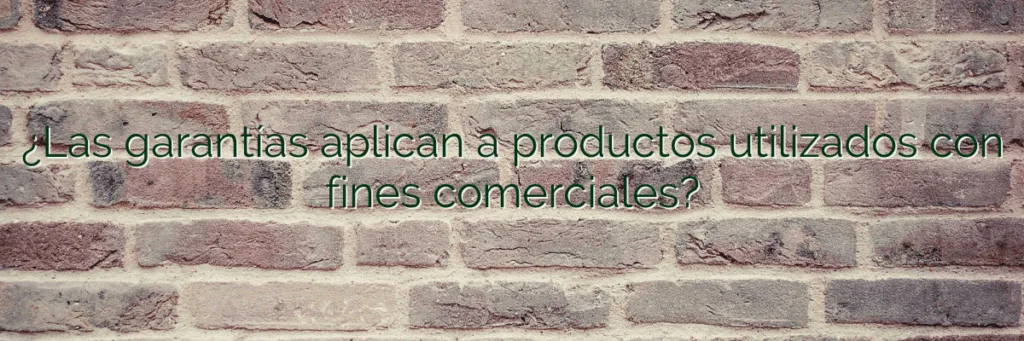 ¿Las garantías aplican a productos utilizados con fines comerciales?