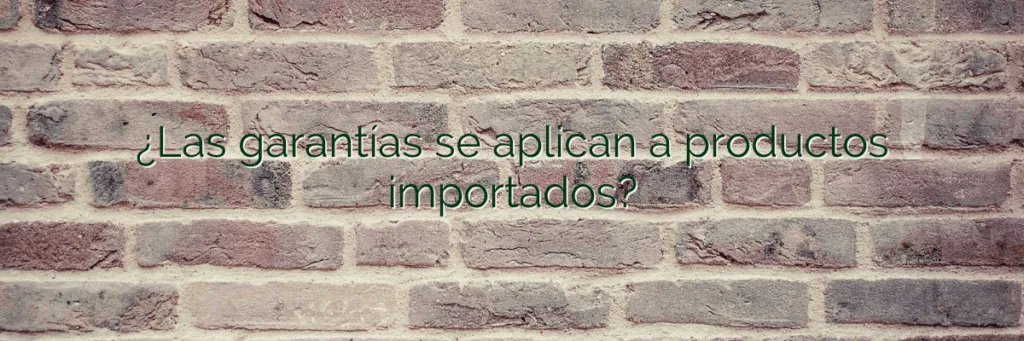 ¿Las garantías se aplican a productos importados?