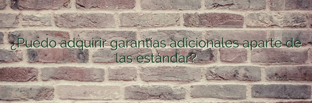 ¿Puedo adquirir garantías adicionales aparte de las estándar?