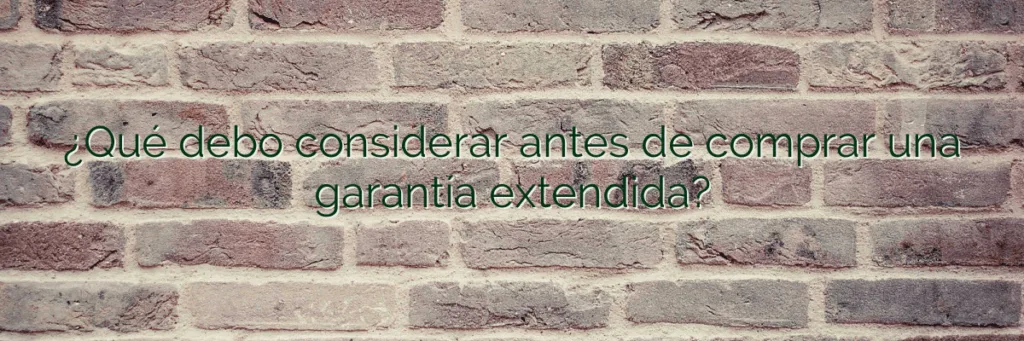 ¿Qué debo considerar antes de comprar una garantía extendida?