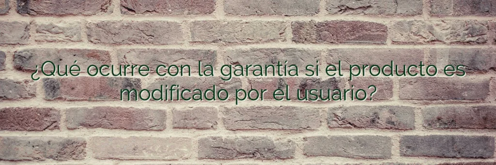 ¿Qué ocurre con la garantía si el producto es modificado por el usuario?